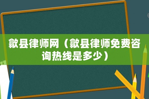 歙縣律師網(wǎng)（歙縣律師免費咨詢熱線是多少）
