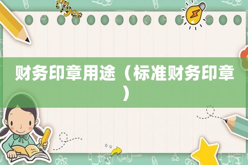 財(cái)務(wù)印章用途（標(biāo)準(zhǔn)財(cái)務(wù)印章）