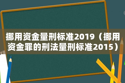 挪用資金量刑標(biāo)準(zhǔn)2019（挪用資金罪的刑法量刑標(biāo)準(zhǔn)2015）
