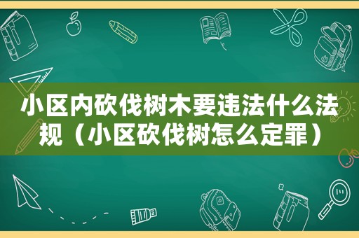 小區(qū)內(nèi)砍伐樹木要違法什么法規(guī)（小區(qū)砍伐樹怎么定罪）