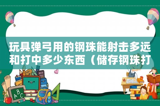 玩具彈弓用的鋼珠能射擊多遠(yuǎn)和打中多少東西（儲(chǔ)存鋼珠打彈弓犯法嗎）
