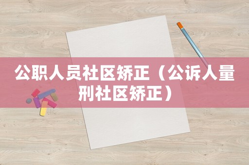 公職人員社區(qū)矯正（公訴人量刑社區(qū)矯正）