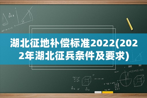 湖北征地補償標準2022(2022年湖北征兵條件及要求)