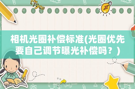 相機光圈補償標(biāo)準(zhǔn)(光圈優(yōu)先要自己調(diào)節(jié)曝光補償嗎？)