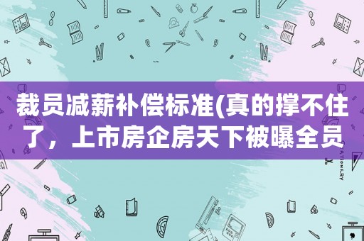裁員減薪補(bǔ)償標(biāo)準(zhǔn)(真的撐不住了，上市房企房天下被曝全員減薪，房?jī)r(jià)還能漲嗎？)