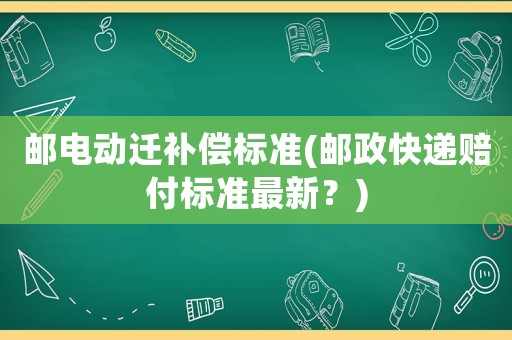 郵電動遷補(bǔ)償標(biāo)準(zhǔn)(郵政快遞賠付標(biāo)準(zhǔn)最新？)
