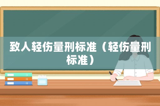致人輕傷量刑標(biāo)準(zhǔn)（輕傷量刑標(biāo)準(zhǔn)）