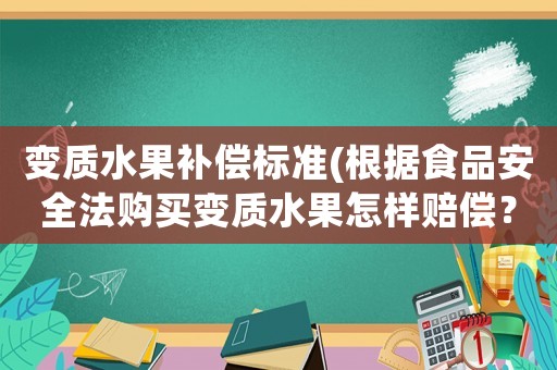 變質(zhì)水果補(bǔ)償標(biāo)準(zhǔn)(根據(jù)食品安全法購(gòu)買變質(zhì)水果怎樣賠償？)