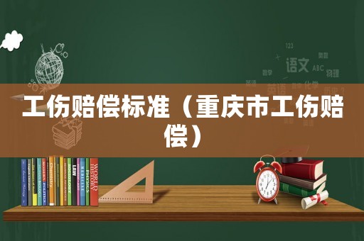 工傷賠償標(biāo)準(zhǔn)（重慶市工傷賠償）