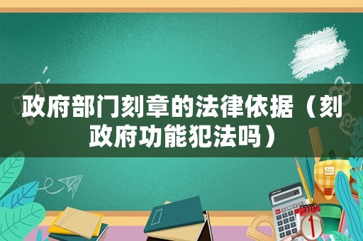 政府部門刻章的法律依據(jù)（刻政府功能犯法嗎）