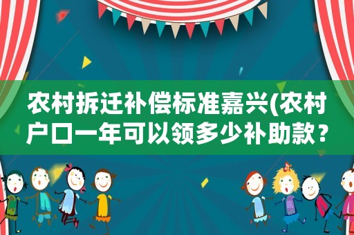農(nóng)村拆遷補償標準嘉興(農(nóng)村戶口一年可以領(lǐng)多少補助款？)