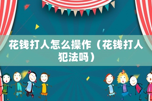 花錢打人怎么操作（花錢打人犯法嗎）