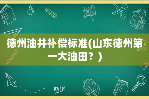 德州油井補償標準(山東德州第一大油田？)