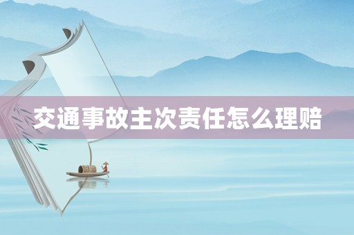 交通事故主次責(zé)任怎么理賠