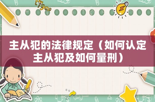 主從犯的法律規(guī)定（如何認(rèn)定主從犯及如何量刑）