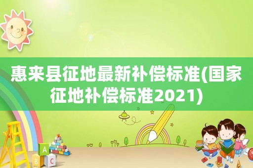 惠來縣征地最新補償標準(國家征地補償標準2021)
