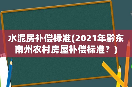 水泥房補(bǔ)償標(biāo)準(zhǔn)(2021年黔東南州農(nóng)村房屋補(bǔ)償標(biāo)準(zhǔn)？)