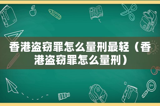 香港盜竊罪怎么量刑最輕（香港盜竊罪怎么量刑）