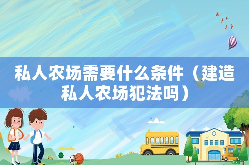 私人農(nóng)場(chǎng)需要什么條件（建造私人農(nóng)場(chǎng)犯法嗎）