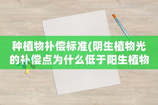 種植物補(bǔ)償標(biāo)準(zhǔn)(陰生植物光的補(bǔ)償點(diǎn)為什么低于陽生植物？)
