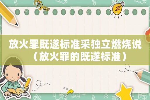 放火罪既遂標(biāo)準(zhǔn)采獨(dú)立燃燒說（放火罪的既遂標(biāo)準(zhǔn)）