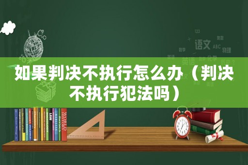 如果判決不執(zhí)行怎么辦（判決不執(zhí)行犯法嗎）
