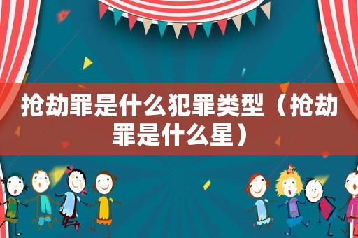 搶劫罪是什么犯罪類型（搶劫罪是什么星）