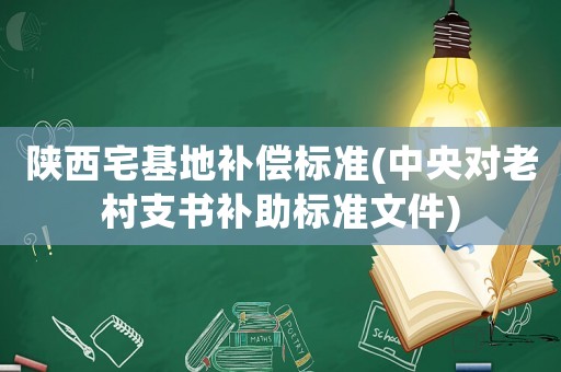 陜西宅基地補(bǔ)償標(biāo)準(zhǔn)(中央對(duì)老村支書補(bǔ)助標(biāo)準(zhǔn)文件)