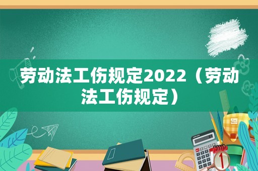 勞動法工傷規(guī)定2022（勞動法工傷規(guī)定）
