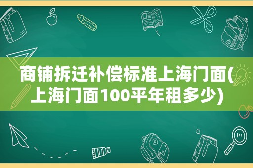 商鋪拆遷補(bǔ)償標(biāo)準(zhǔn)上海門面(上海門面100平年租多少)
