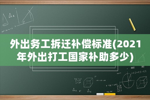 外出務(wù)工拆遷補(bǔ)償標(biāo)準(zhǔn)(2021年外出打工國家補(bǔ)助多少)