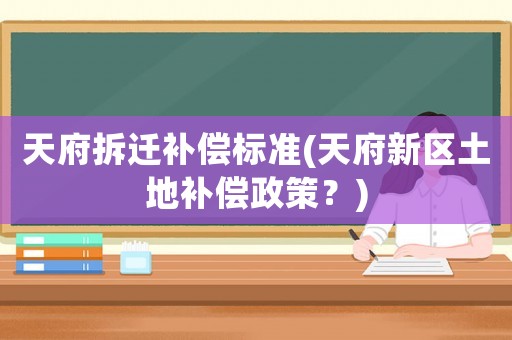 天府拆遷補(bǔ)償標(biāo)準(zhǔn)(天府新區(qū)土地補(bǔ)償政策？)