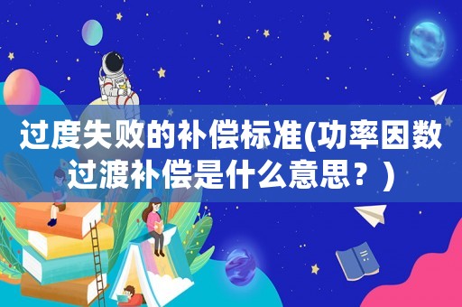 過度失敗的補償標準(功率因數(shù)過渡補償是什么意思？)