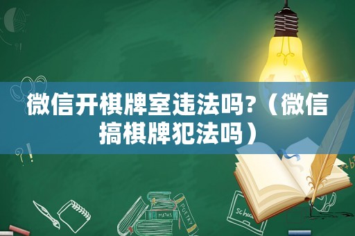 微信開棋牌室違法嗎?（微信搞棋牌犯法嗎）