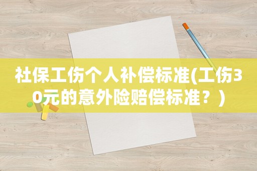 社保工傷個人補償標(biāo)準(zhǔn)(工傷30元的意外險賠償標(biāo)準(zhǔn)？)