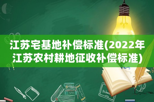 江蘇宅基地補(bǔ)償標(biāo)準(zhǔn)(2022年江蘇農(nóng)村耕地征收補(bǔ)償標(biāo)準(zhǔn))