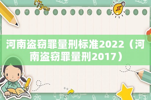 河南盜竊罪量刑標(biāo)準(zhǔn)2022（河南盜竊罪量刑2017）