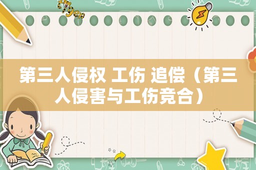 第三人侵權(quán) 工傷 追償（第三人侵害與工傷競合）