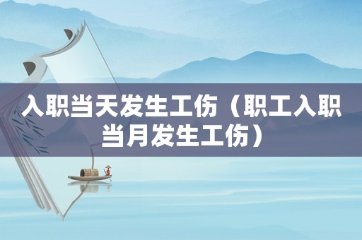 入職當天發(fā)生工傷（職工入職當月發(fā)生工傷）