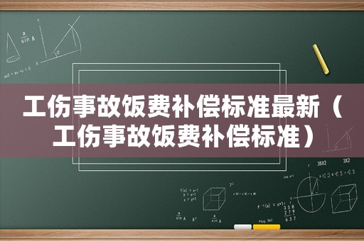 工傷事故飯費(fèi)補(bǔ)償標(biāo)準(zhǔn)最新（工傷事故飯費(fèi)補(bǔ)償標(biāo)準(zhǔn)）