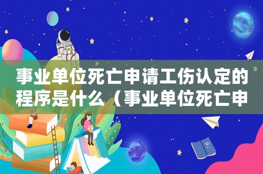 事業(yè)單位死亡申請工傷認(rèn)定的程序是什么（事業(yè)單位死亡申請工傷認(rèn)定的程序）