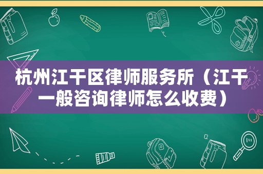 杭州江干區(qū)律師服務(wù)所（江干一般咨詢律師怎么收費(fèi)）