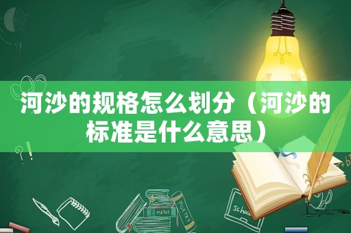 河沙的規(guī)格怎么劃分（河沙的標(biāo)準(zhǔn)是什么意思）