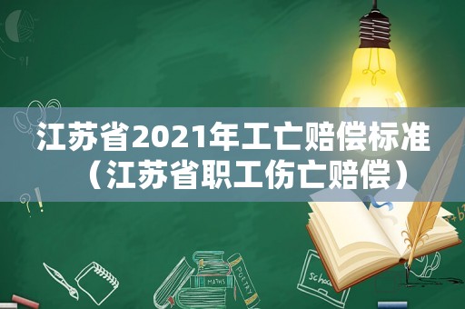 江蘇省2021年工亡賠償標準（江蘇省職工傷亡賠償）