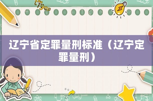 遼寧省定罪量刑標(biāo)準(zhǔn)（遼寧定罪量刑）