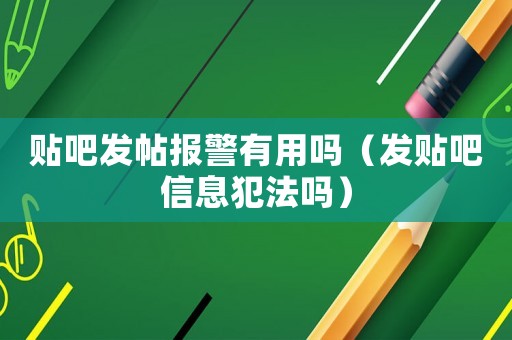 貼吧發(fā)帖報警有用嗎（發(fā)貼吧信息犯法嗎）