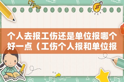 個(gè)人去報(bào)工傷還是單位報(bào)哪個(gè)好一點(diǎn)（工傷個(gè)人報(bào)和單位報(bào)的區(qū)別嗎）