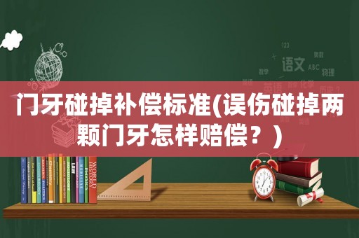 門牙碰掉補(bǔ)償標(biāo)準(zhǔn)(誤傷碰掉兩顆門牙怎樣賠償？)
