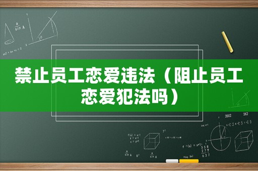 禁止員工戀愛(ài)違法（阻止員工戀愛(ài)犯法嗎）