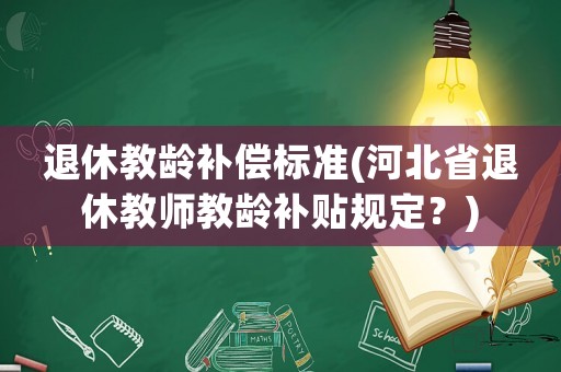 退休教齡補償標準(河北省退休教師教齡補貼規(guī)定？)